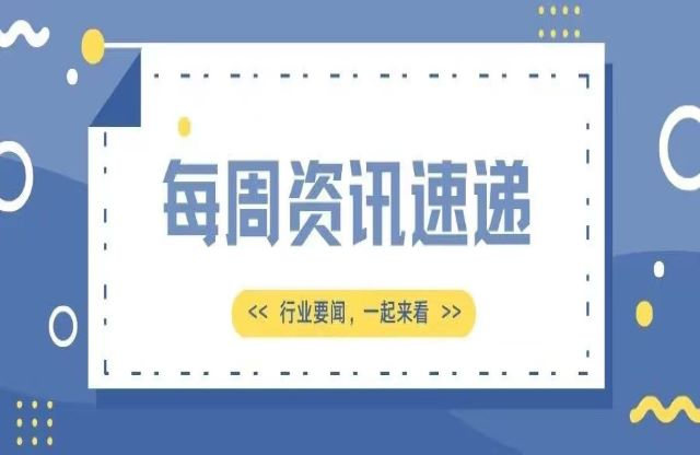 【一周資訊速遞】行業(yè)新聞，一起來看