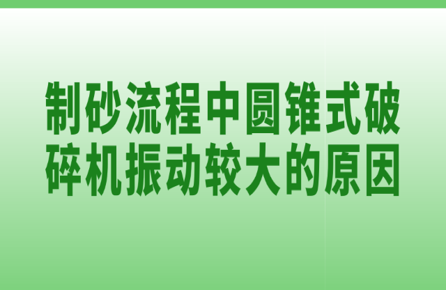 制砂流程中圓錐式破碎機振動較大的原因