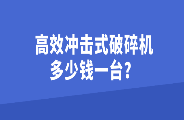 高效沖擊式破碎機(jī)多少錢(qián)一臺(tái)？