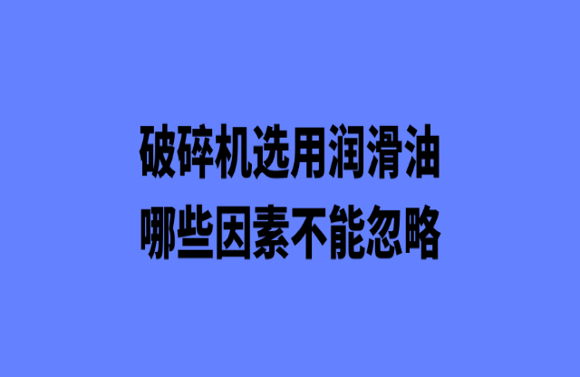 破碎機(jī)選購潤(rùn)滑油哪些因素不能忽略