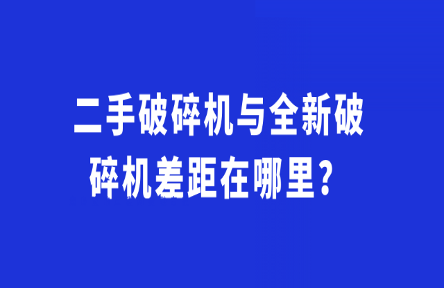 二手破碎機與全新破碎機差距在哪里？