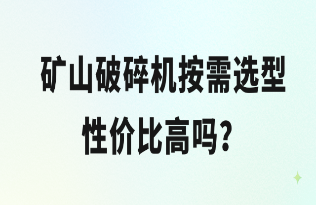 礦山破碎機(jī)按需選型性?xún)r(jià)比高嗎