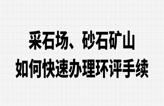 采石場(chǎng)、砂石礦山如何快速辦理環(huán)評(píng)手續(xù)