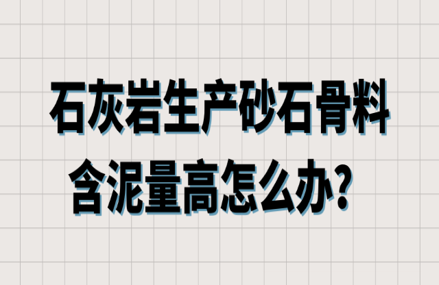 石灰?guī)r生產(chǎn)砂石骨料含泥量高怎么辦？