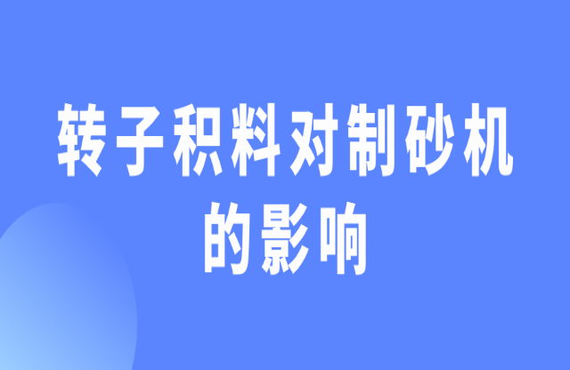 轉子積料對制砂機有什么影響