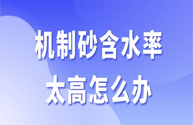 機制砂含水率太高怎么辦？3個辦法助你快速解決