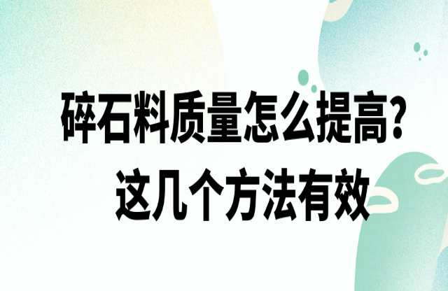 碎石料質量怎么提高，這幾個方法有效