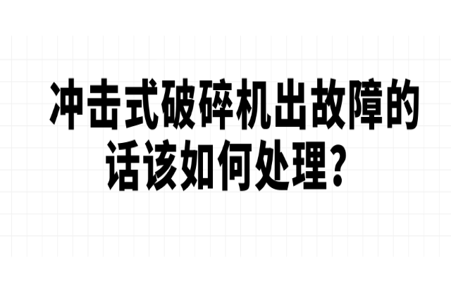 沖擊式破碎機出故障的話該如何處理？