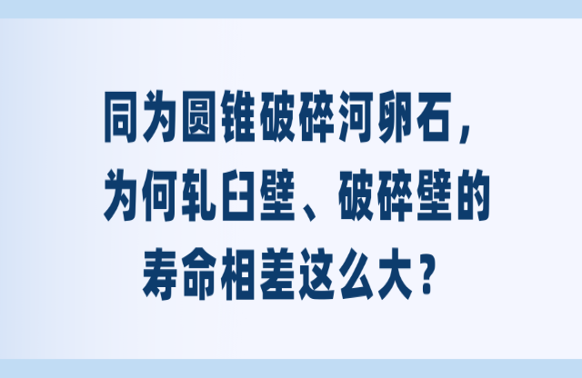 同為圓錐破碎河卵石，為何軋臼壁、破碎壁的壽命相差這么大？