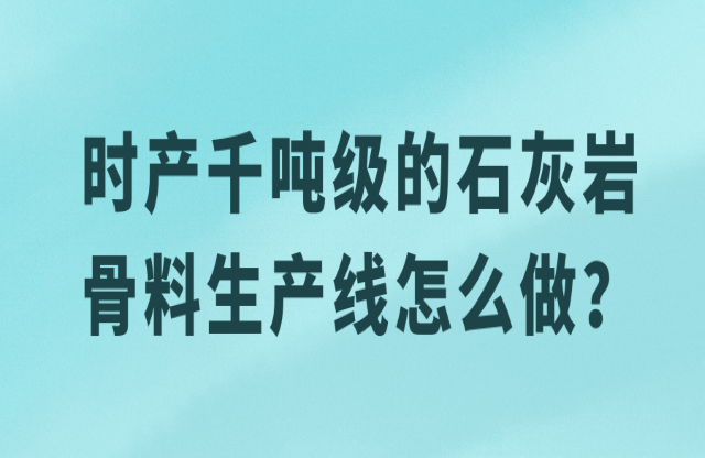 時(shí)產(chǎn)千噸級(jí)的石灰?guī)r骨料生產(chǎn)線怎么做？