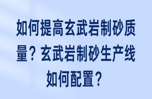 如何提高玄武巖制砂質(zhì)量？玄武巖制砂生產(chǎn)線如何配置？