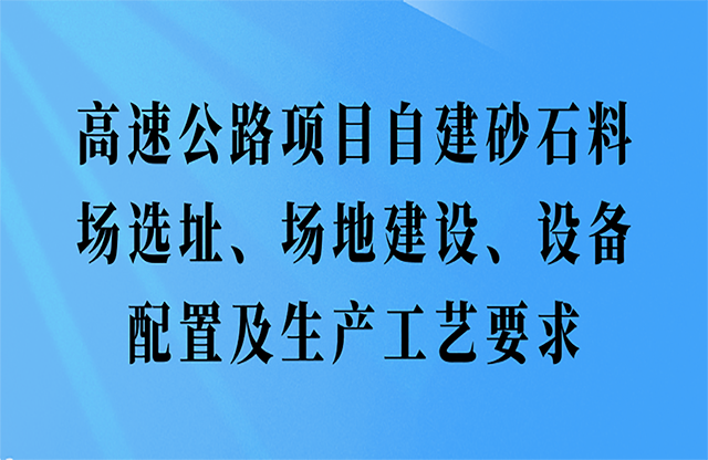 高速公路項(xiàng)目自建砂石料場(chǎng)選址、場(chǎng)地建設(shè)、設(shè)備配置及生產(chǎn)工藝要求