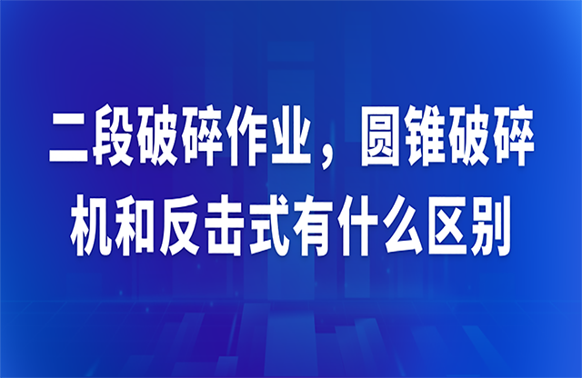 二段破碎作業(yè)，圓錐破碎機(jī)和反擊式有什么區(qū)別