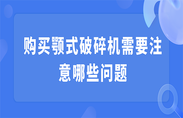 購買顎式破碎機(jī)需要注意哪些問題